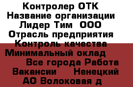 Контролер ОТК › Название организации ­ Лидер Тим, ООО › Отрасль предприятия ­ Контроль качества › Минимальный оклад ­ 23 000 - Все города Работа » Вакансии   . Ненецкий АО,Волоковая д.